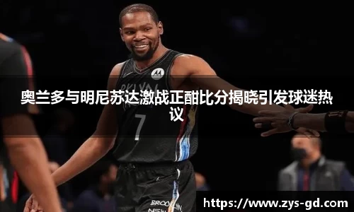 奥兰多与明尼苏达激战正酣比分揭晓引发球迷热议