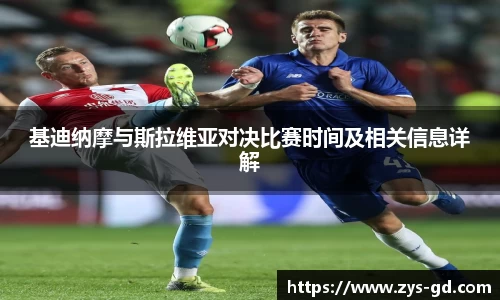 基迪纳摩与斯拉维亚对决比赛时间及相关信息详解