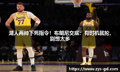 湖人两帅下死指令！布朗尼交底：有时机就抡，别想太多
